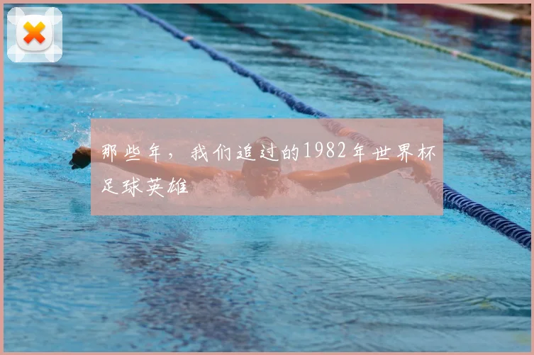 那些年，我们追过的1982年世界杯足球英雄