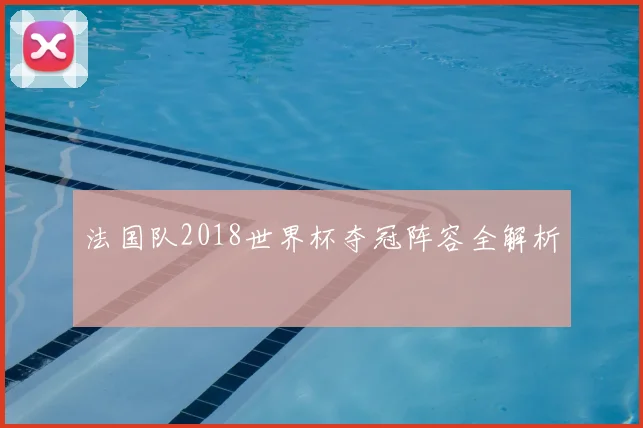 法国队2018世界杯夺冠阵容全解析