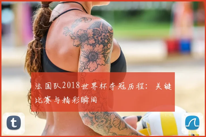 法国队2018世界杯夺冠历程：关键比赛与精彩瞬间