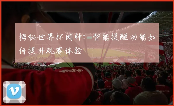 揭秘世界杯闹钟:智能提醒功能如何提升观赛体验