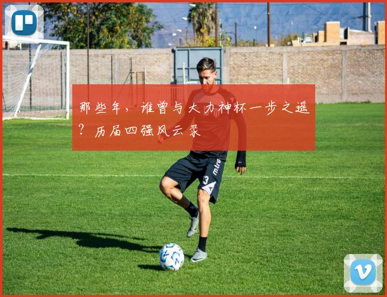 那些年，谁曾与大力神杯一步之遥？历届四强风云录