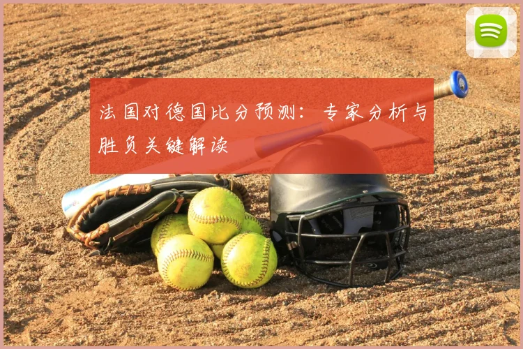 法国对德国比分预测：专家分析与胜负关键解读