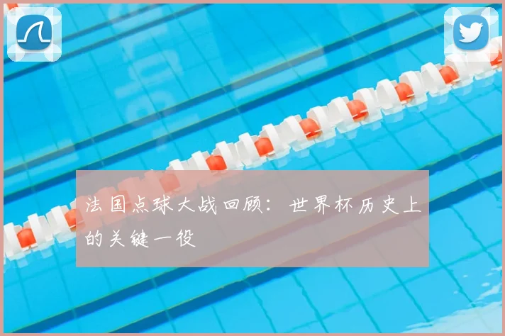 法国点球大战回顾：世界杯历史上的关键一役