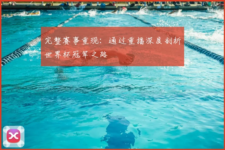 完整赛事重现：通过重播深度剖析世界杯冠军之路