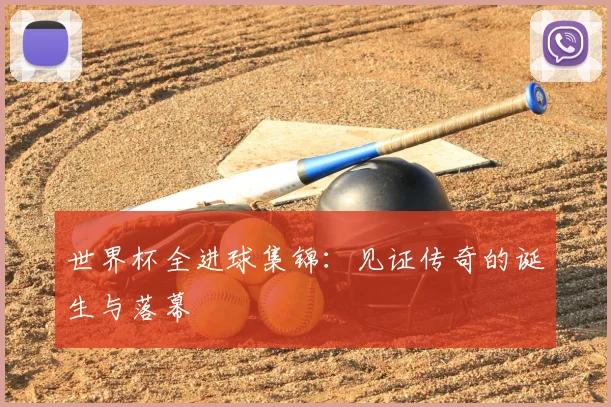 世界杯全进球集锦:见证传奇的诞生与落幕