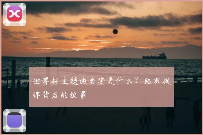 世界杯主题曲名字是什么？经典旋律背后的故事