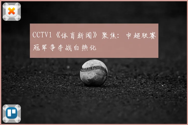 CCTV1《体育新闻》聚焦：中超联赛冠军争夺战白热化