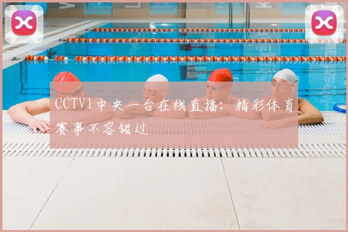 CCTV1中央一台在线直播：精彩体育赛事不容错过