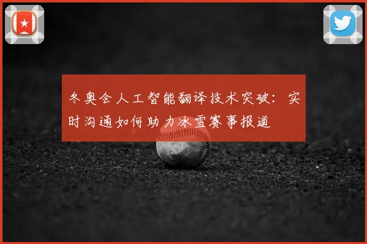 冬奥会人工智能翻译技术突破:实时沟通如何助力冰雪赛事报道