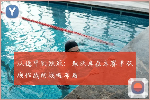 从德甲到欧冠：勒沃库森本赛季双线作战的战略布局