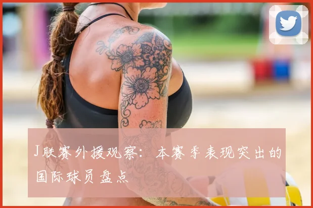 J联赛外援观察：本赛季表现突出的国际球员盘点