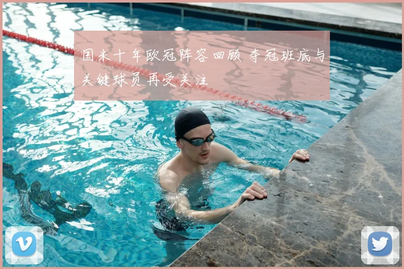 国米十年欧冠阵容回顾 夺冠班底与关键球员再受关注