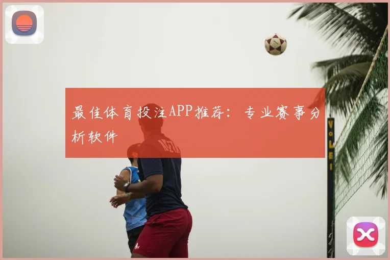 最佳体育投注APP推荐:专业赛事分析软件