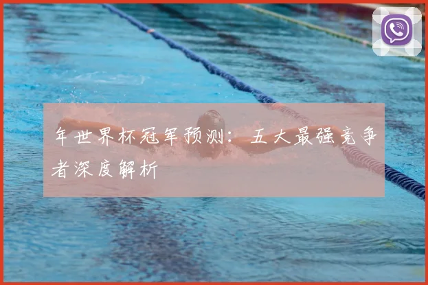 年世界杯冠军预测：五大最强竞争者深度解析