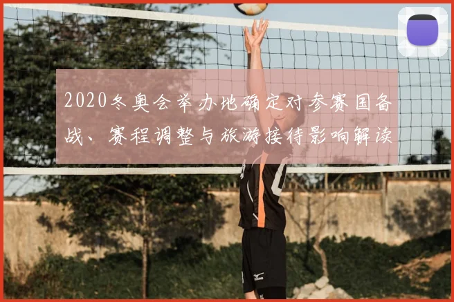2020冬奥会举办地确定对参赛国备战、赛程调整与旅游接待影响解读