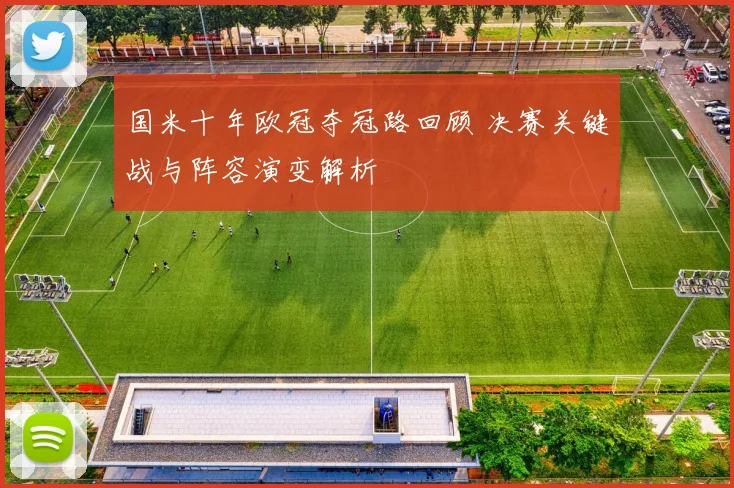 国米十年欧冠夺冠路回顾 决赛关键战与阵容演变解析
