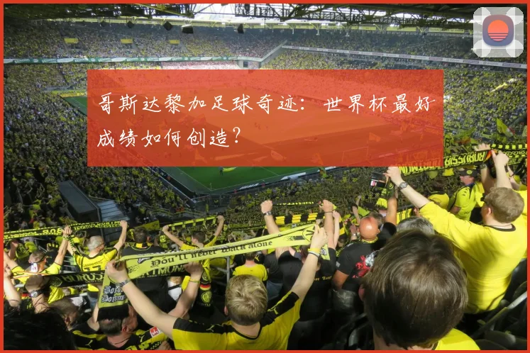 哥斯达黎加足球奇迹：世界杯最好成绩如何创造？