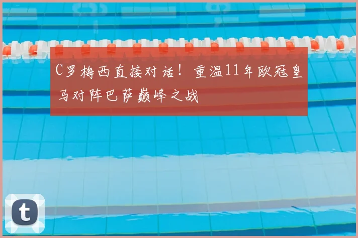 C罗梅西直接对话！重温11年欧冠皇马对阵巴萨巅峰之战