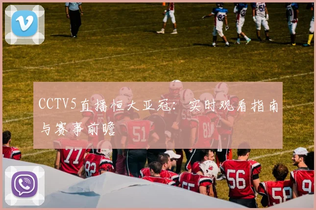 CCTV5直播恒大亚冠：实时观看指南与赛事前瞻