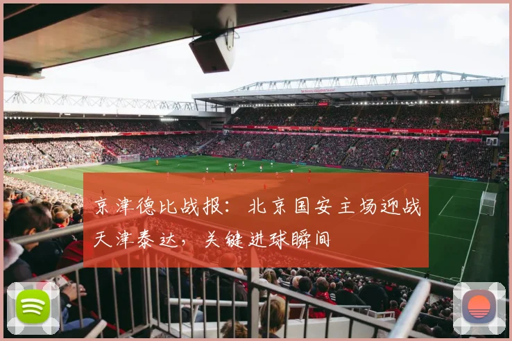 京津德比战报：北京国安主场迎战天津泰达，关键进球瞬间